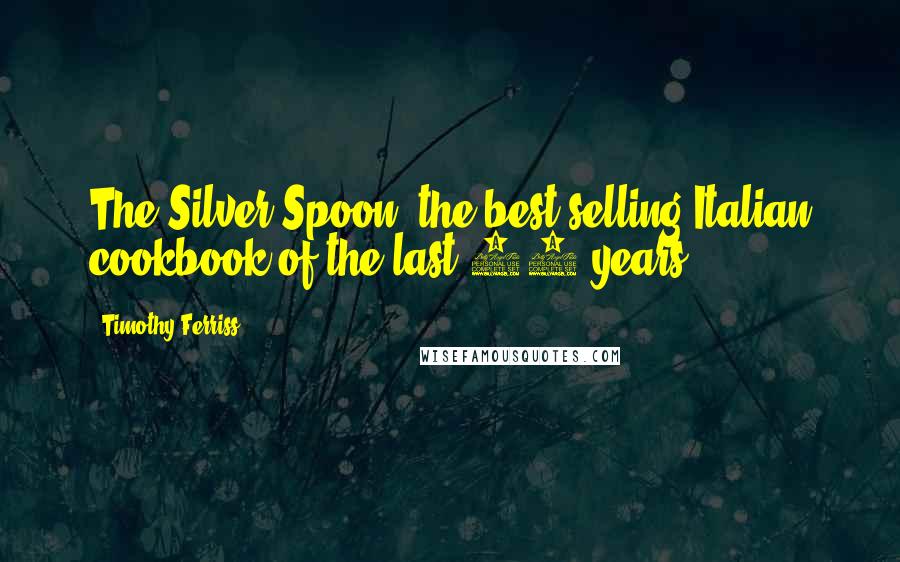 Timothy Ferriss Quotes: The Silver Spoon, the best-selling Italian cookbook of the last 50 years.