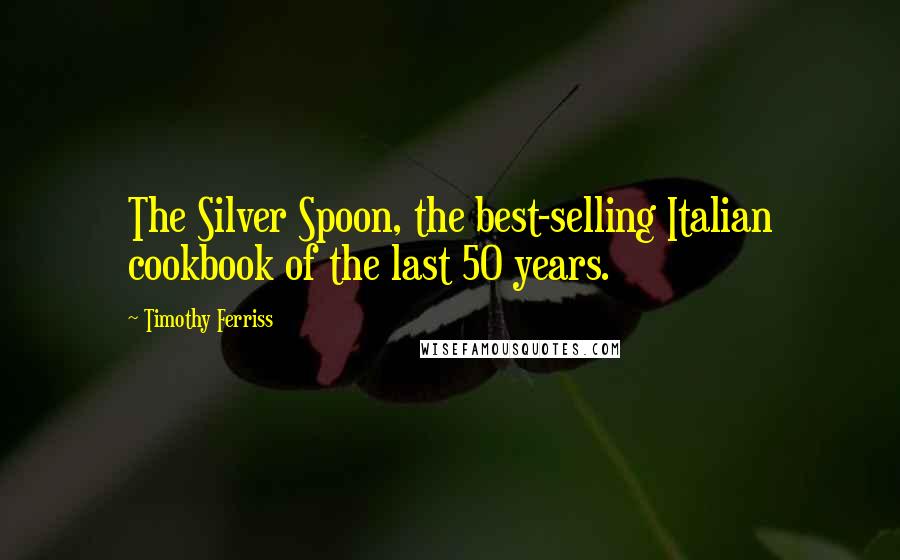 Timothy Ferriss Quotes: The Silver Spoon, the best-selling Italian cookbook of the last 50 years.