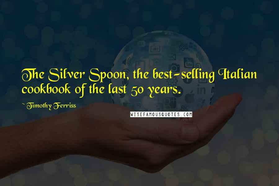 Timothy Ferriss Quotes: The Silver Spoon, the best-selling Italian cookbook of the last 50 years.