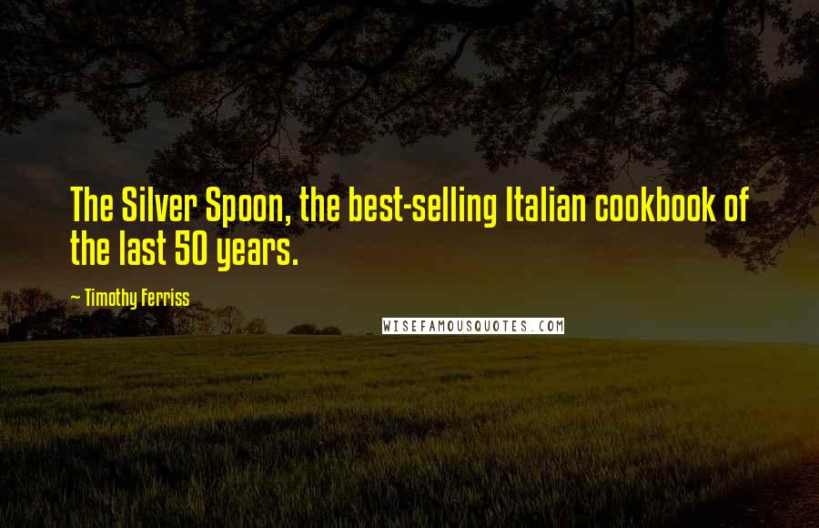 Timothy Ferriss Quotes: The Silver Spoon, the best-selling Italian cookbook of the last 50 years.