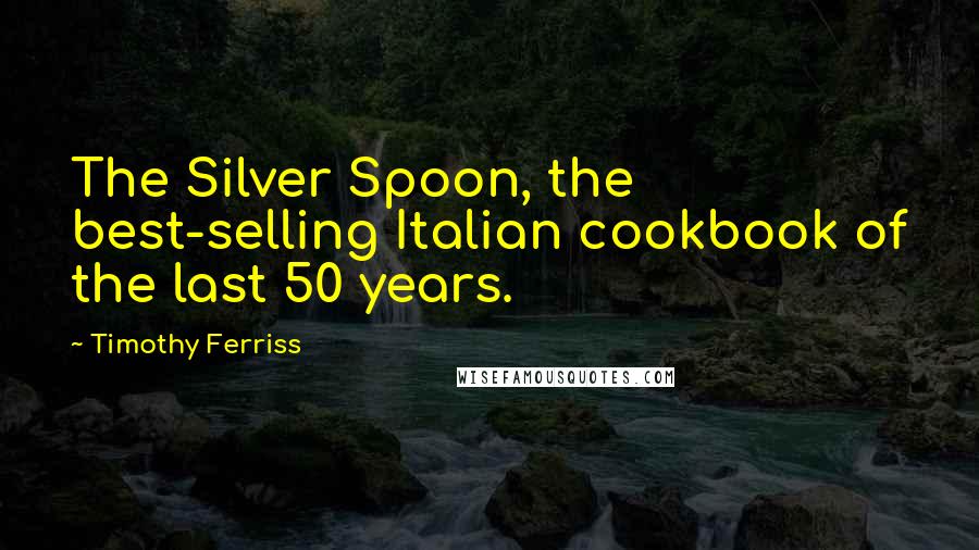 Timothy Ferriss Quotes: The Silver Spoon, the best-selling Italian cookbook of the last 50 years.