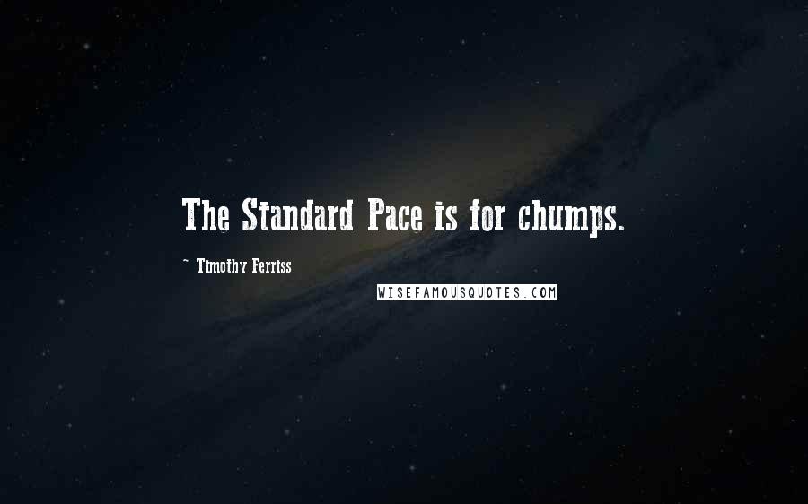 Timothy Ferriss Quotes: The Standard Pace is for chumps.