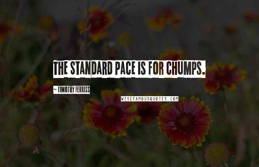 Timothy Ferriss Quotes: The Standard Pace is for chumps.