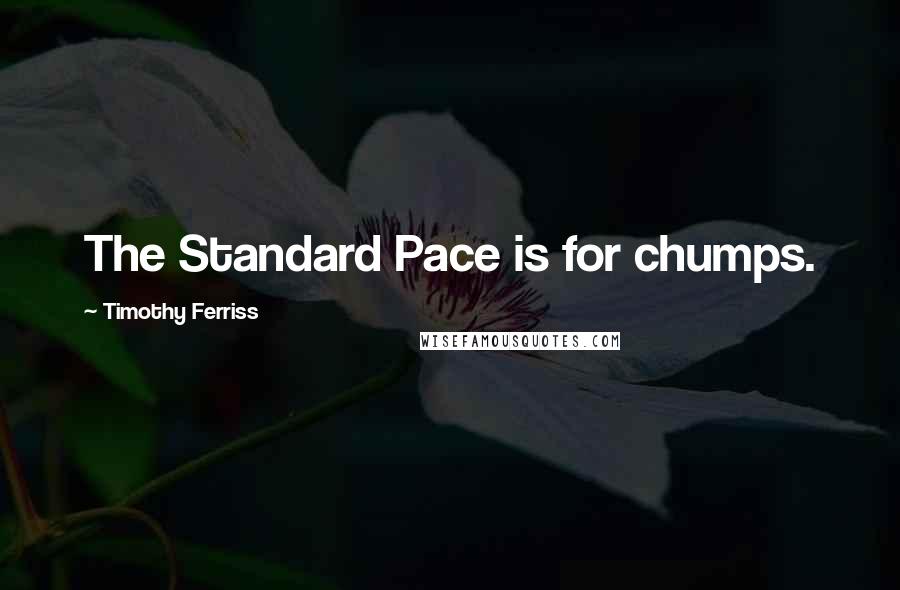 Timothy Ferriss Quotes: The Standard Pace is for chumps.