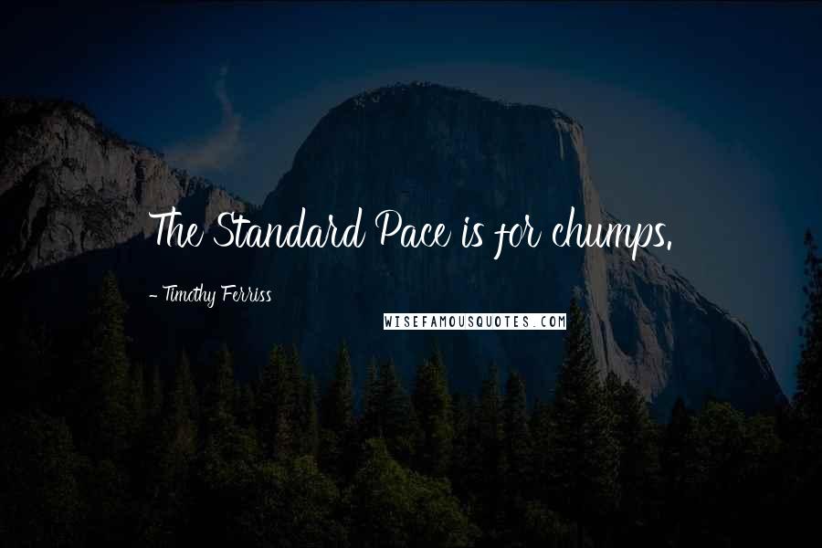 Timothy Ferriss Quotes: The Standard Pace is for chumps.