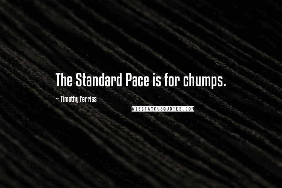 Timothy Ferriss Quotes: The Standard Pace is for chumps.