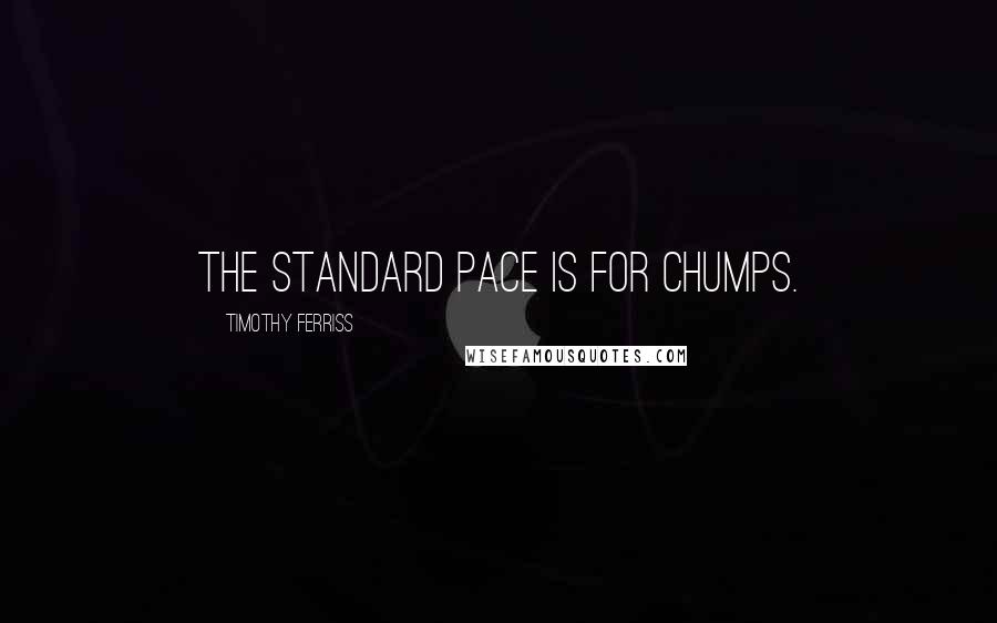 Timothy Ferriss Quotes: The Standard Pace is for chumps.