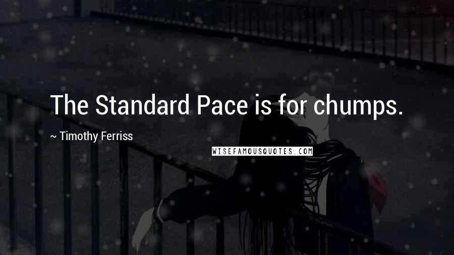 Timothy Ferriss Quotes: The Standard Pace is for chumps.