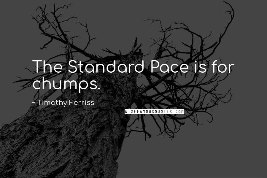 Timothy Ferriss Quotes: The Standard Pace is for chumps.