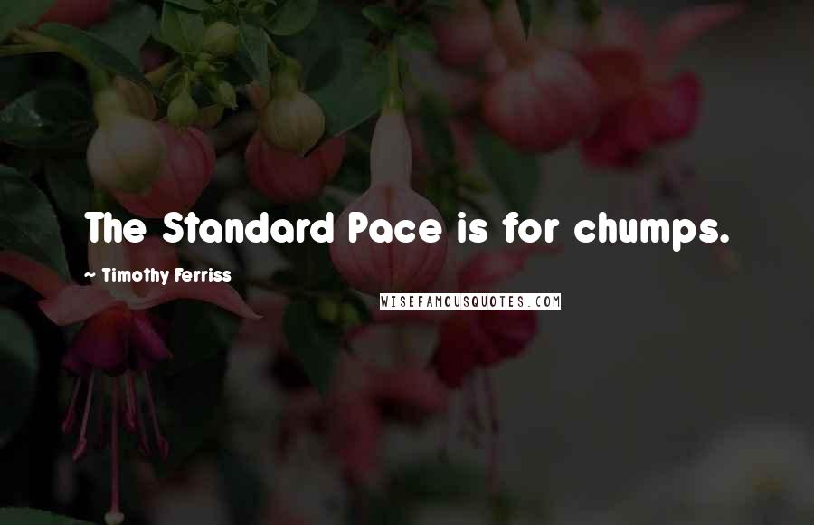 Timothy Ferriss Quotes: The Standard Pace is for chumps.