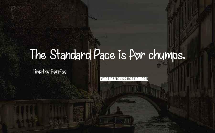 Timothy Ferriss Quotes: The Standard Pace is for chumps.