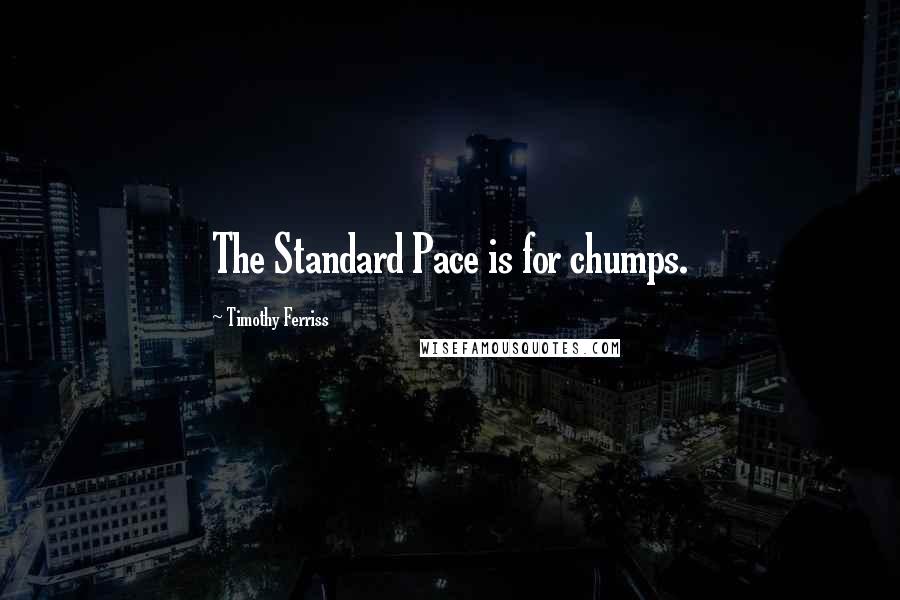 Timothy Ferriss Quotes: The Standard Pace is for chumps.