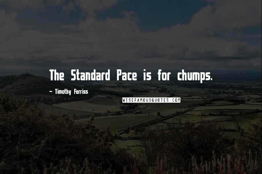 Timothy Ferriss Quotes: The Standard Pace is for chumps.