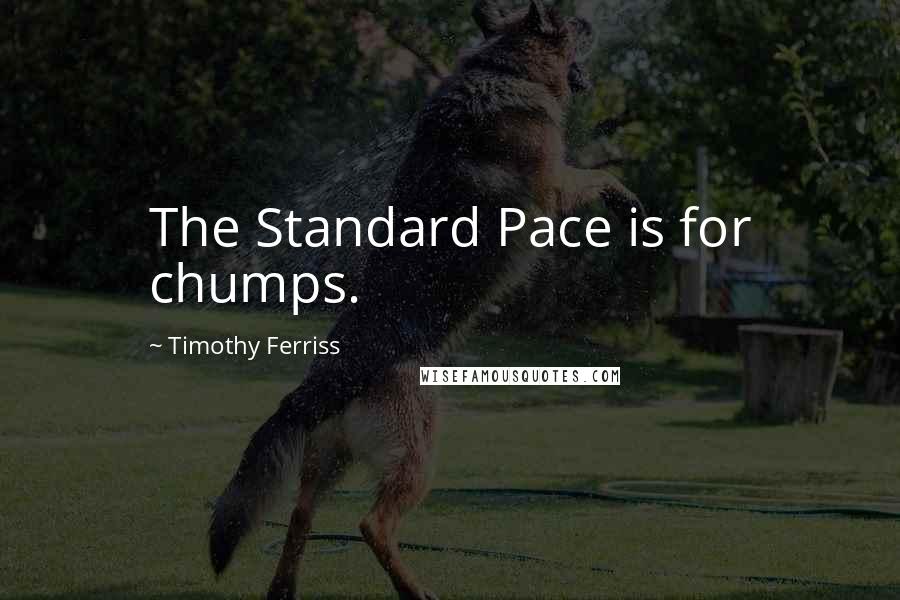 Timothy Ferriss Quotes: The Standard Pace is for chumps.