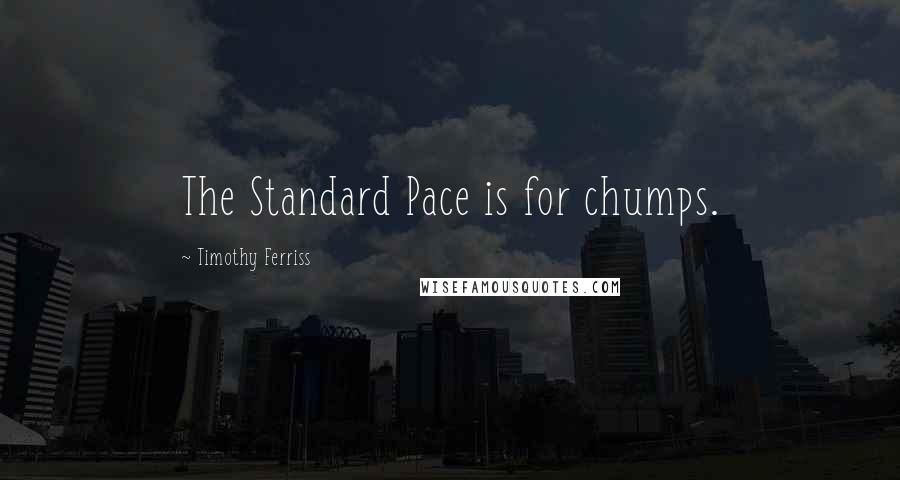 Timothy Ferriss Quotes: The Standard Pace is for chumps.