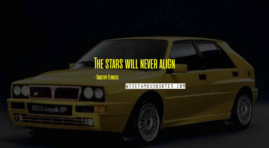 Timothy Ferriss Quotes: The stars will never align