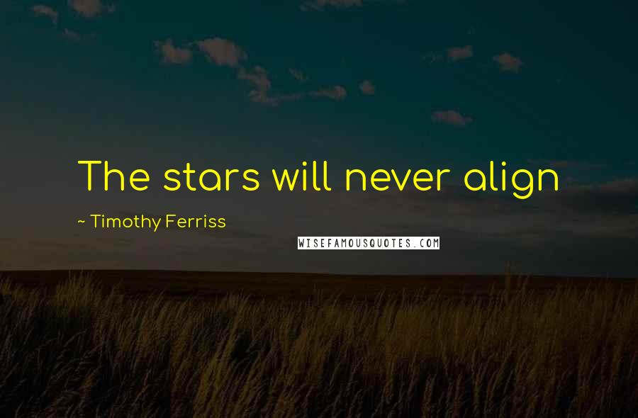 Timothy Ferriss Quotes: The stars will never align