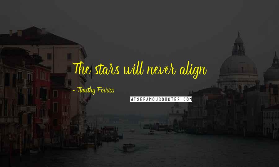 Timothy Ferriss Quotes: The stars will never align