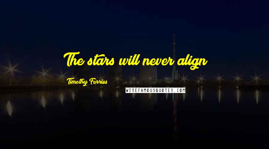 Timothy Ferriss Quotes: The stars will never align