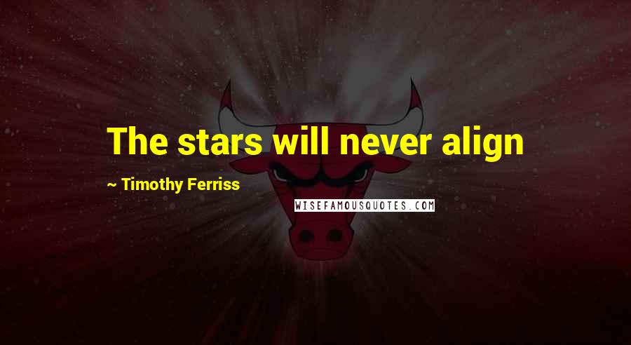 Timothy Ferriss Quotes: The stars will never align