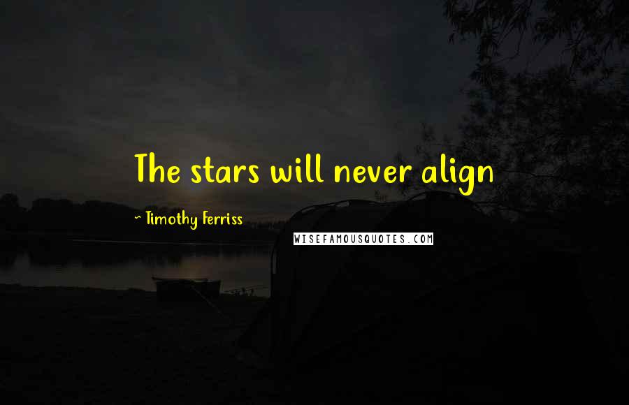 Timothy Ferriss Quotes: The stars will never align