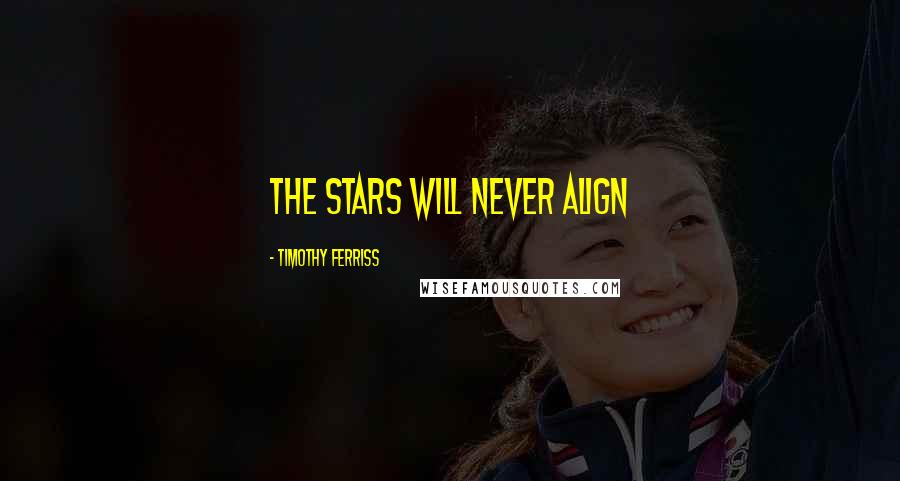 Timothy Ferriss Quotes: The stars will never align