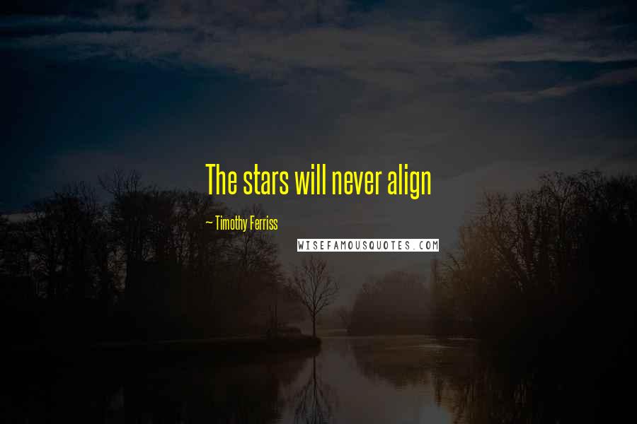 Timothy Ferriss Quotes: The stars will never align