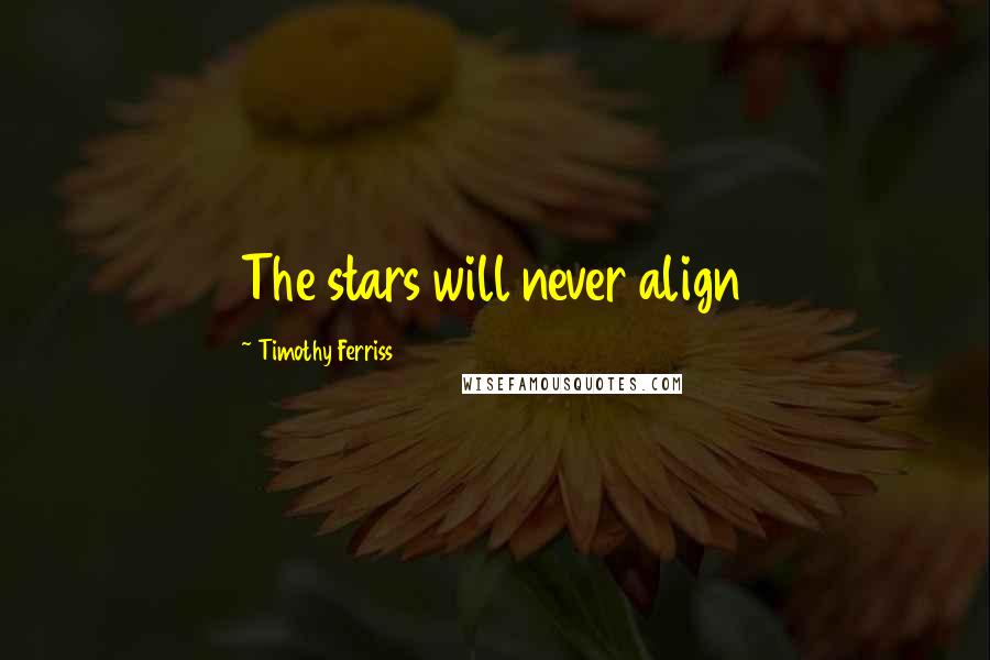 Timothy Ferriss Quotes: The stars will never align