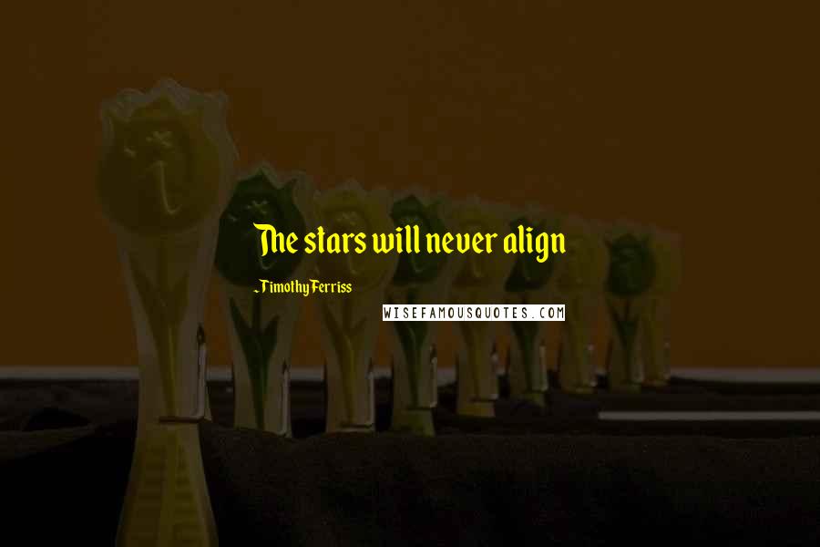 Timothy Ferriss Quotes: The stars will never align