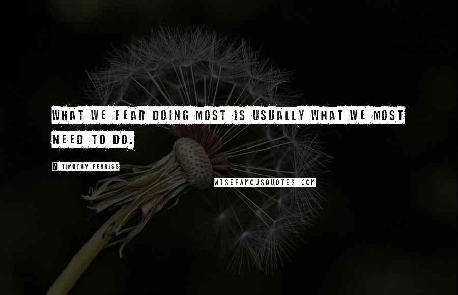 Timothy Ferriss Quotes: What we fear doing most is usually what we most need to do.