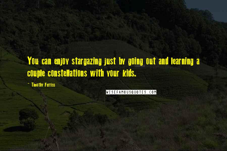 Timothy Ferriss Quotes: You can enjoy stargazing just by going out and learning a couple constellations with your kids.