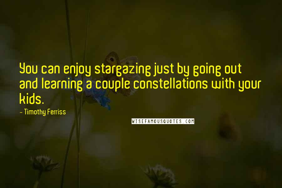 Timothy Ferriss Quotes: You can enjoy stargazing just by going out and learning a couple constellations with your kids.
