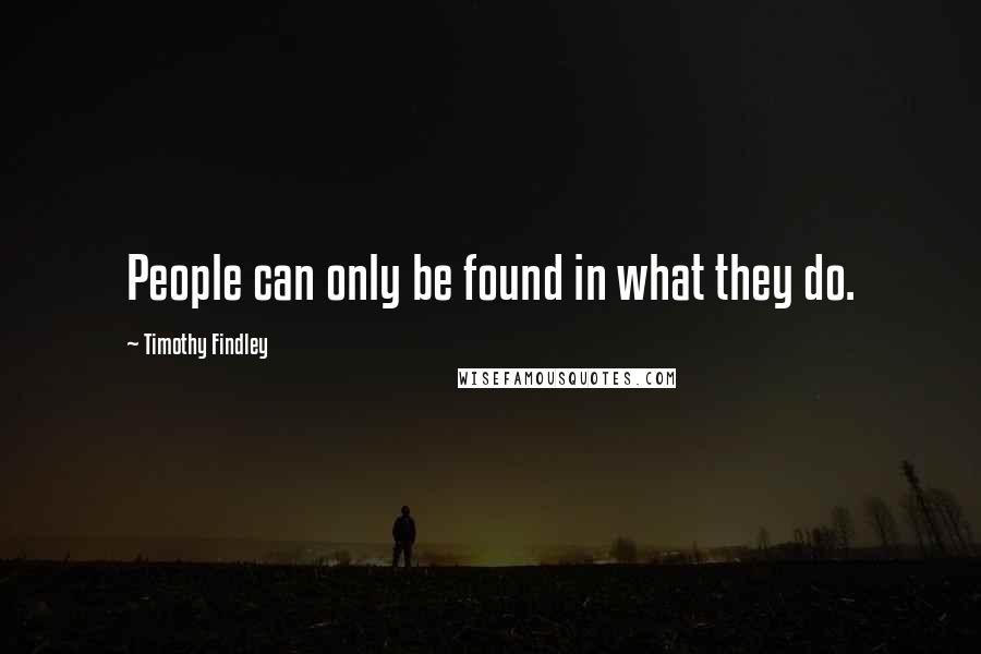 Timothy Findley Quotes: People can only be found in what they do.