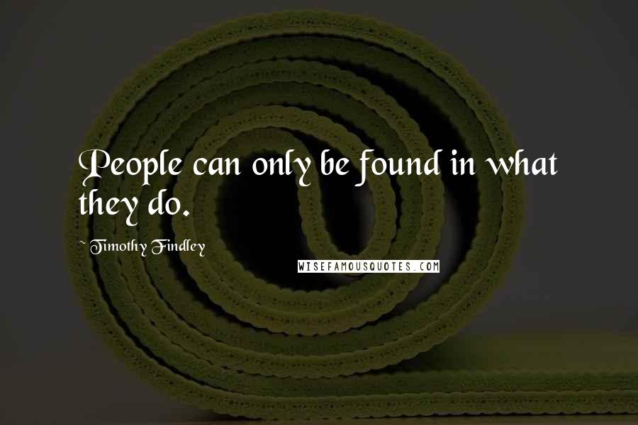 Timothy Findley Quotes: People can only be found in what they do.