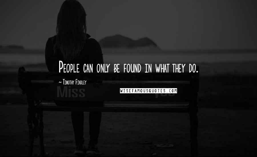 Timothy Findley Quotes: People can only be found in what they do.