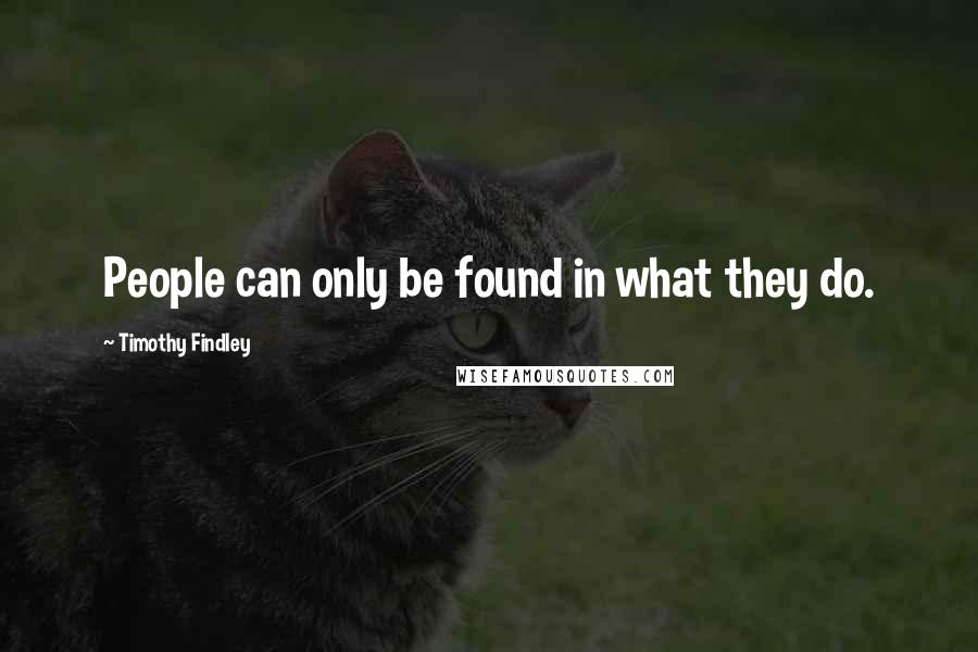 Timothy Findley Quotes: People can only be found in what they do.