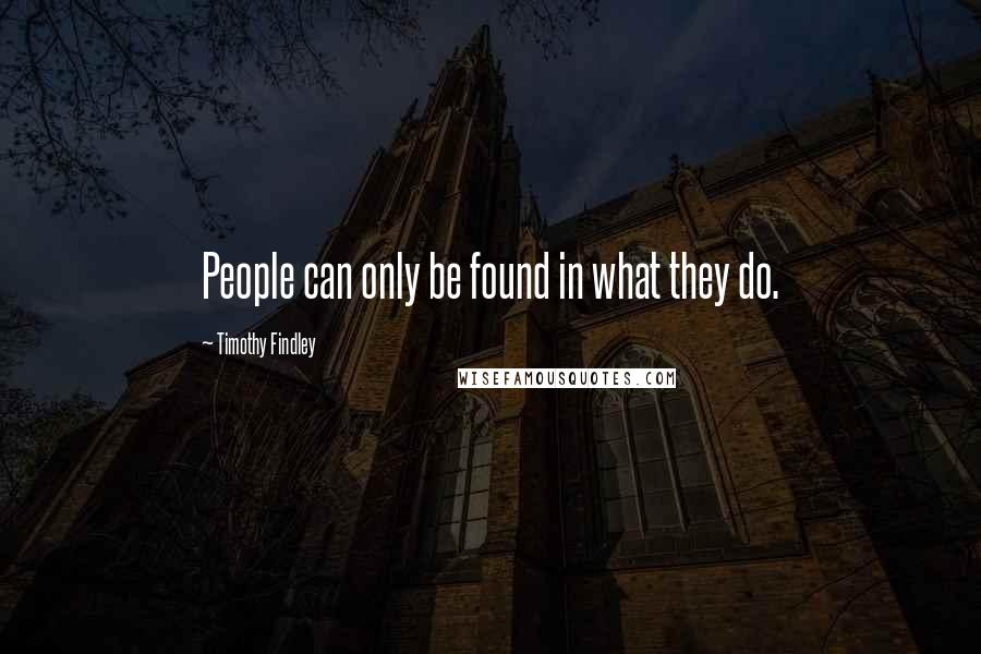 Timothy Findley Quotes: People can only be found in what they do.