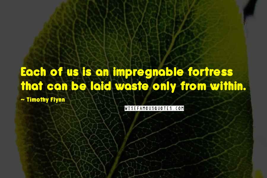 Timothy Flynn Quotes: Each of us is an impregnable fortress that can be laid waste only from within.