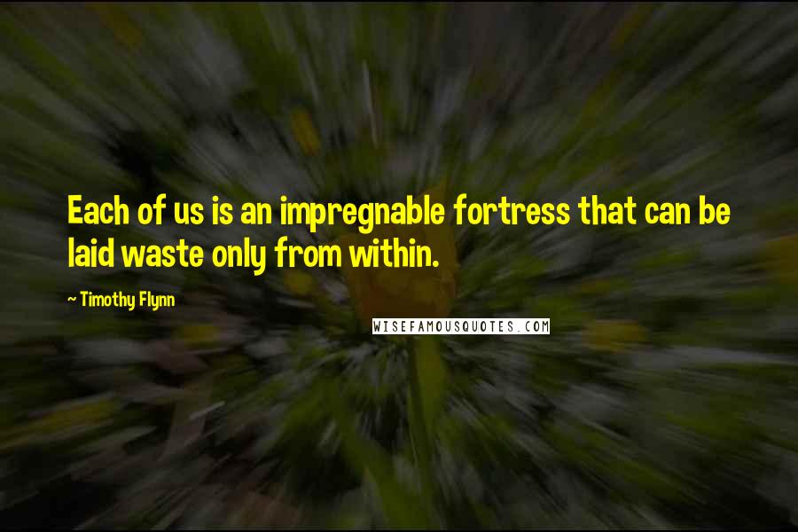 Timothy Flynn Quotes: Each of us is an impregnable fortress that can be laid waste only from within.