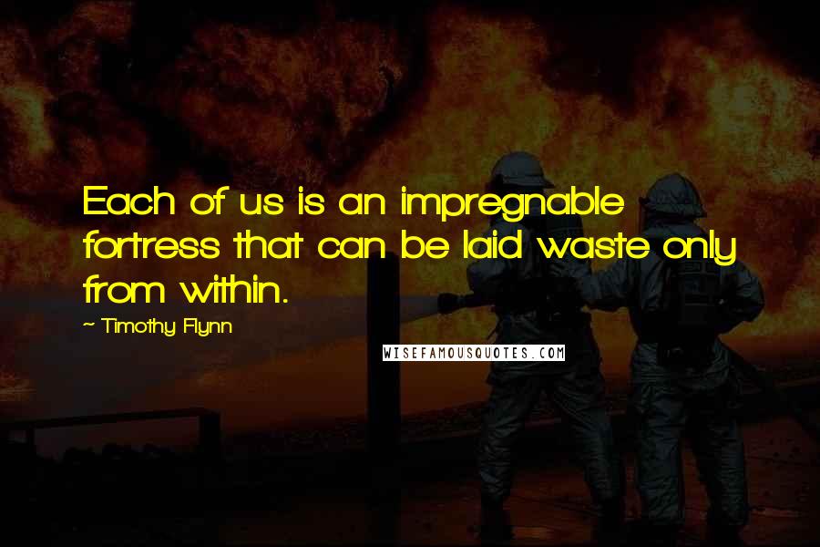 Timothy Flynn Quotes: Each of us is an impregnable fortress that can be laid waste only from within.