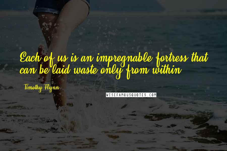 Timothy Flynn Quotes: Each of us is an impregnable fortress that can be laid waste only from within.
