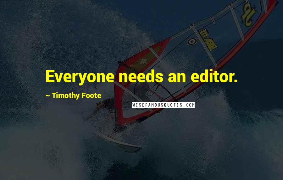 Timothy Foote Quotes: Everyone needs an editor.