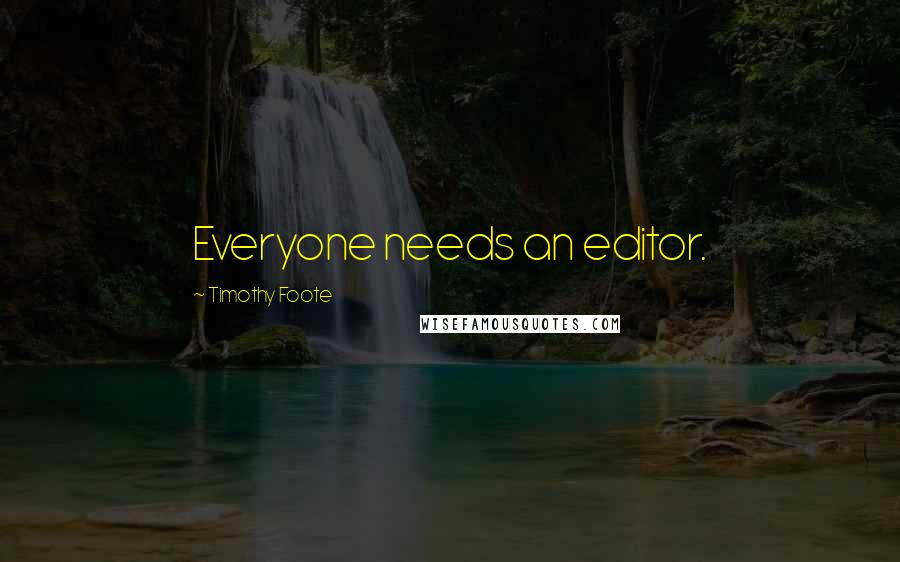 Timothy Foote Quotes: Everyone needs an editor.