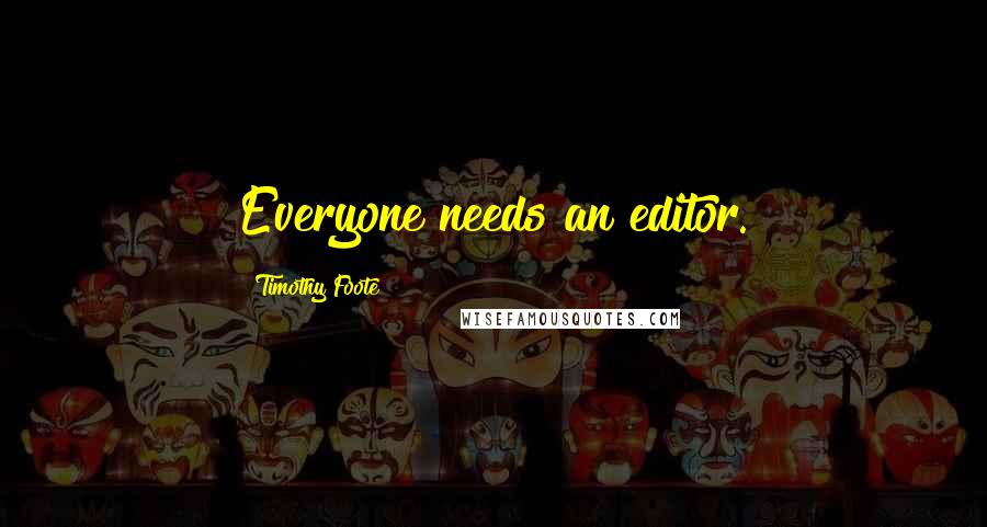 Timothy Foote Quotes: Everyone needs an editor.
