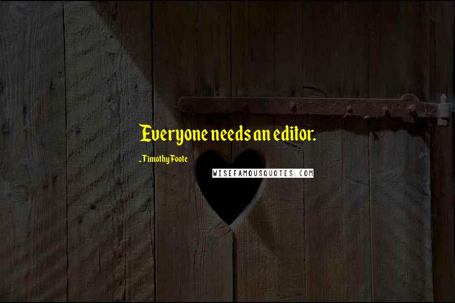 Timothy Foote Quotes: Everyone needs an editor.