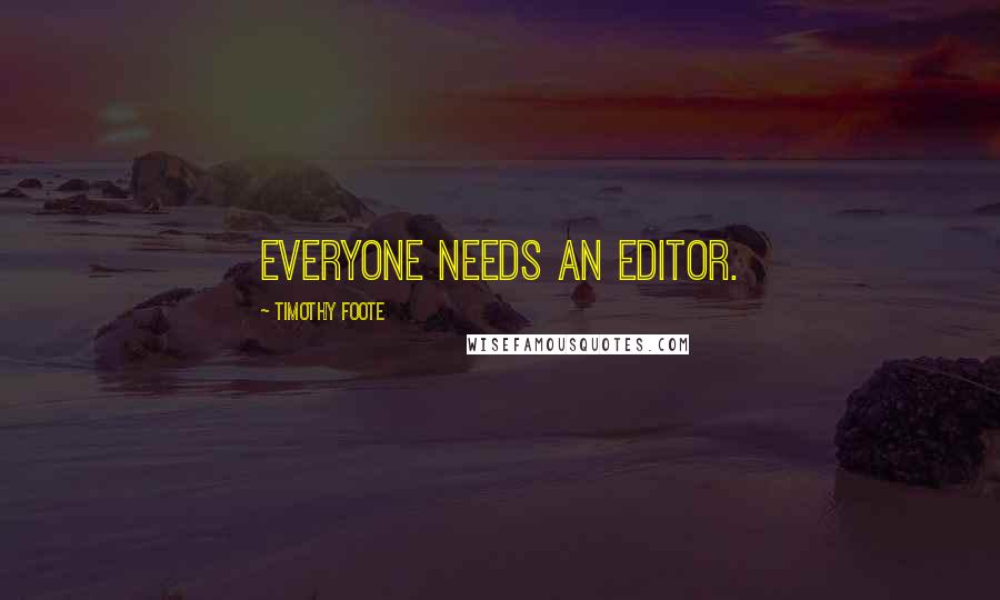Timothy Foote Quotes: Everyone needs an editor.