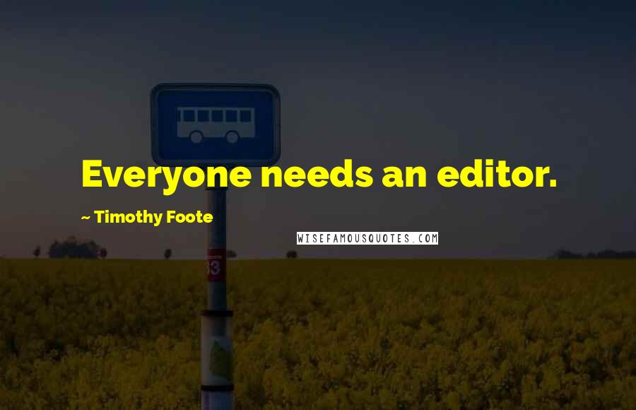 Timothy Foote Quotes: Everyone needs an editor.