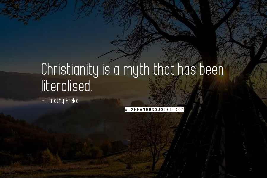 Timothy Freke Quotes: Christianity is a myth that has been literalised.