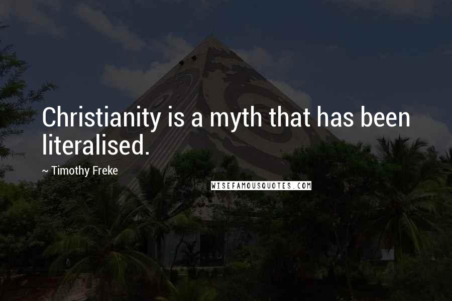 Timothy Freke Quotes: Christianity is a myth that has been literalised.