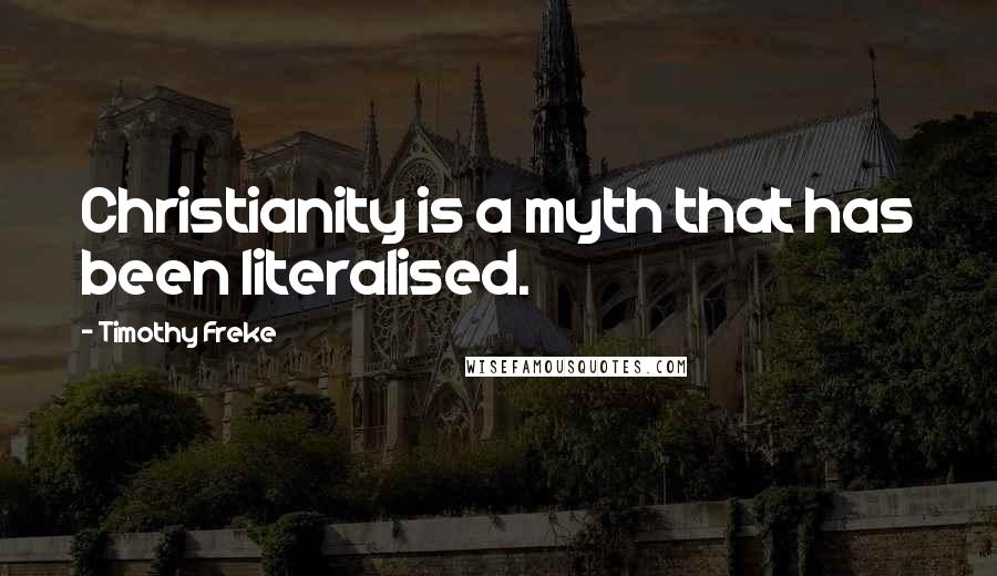 Timothy Freke Quotes: Christianity is a myth that has been literalised.